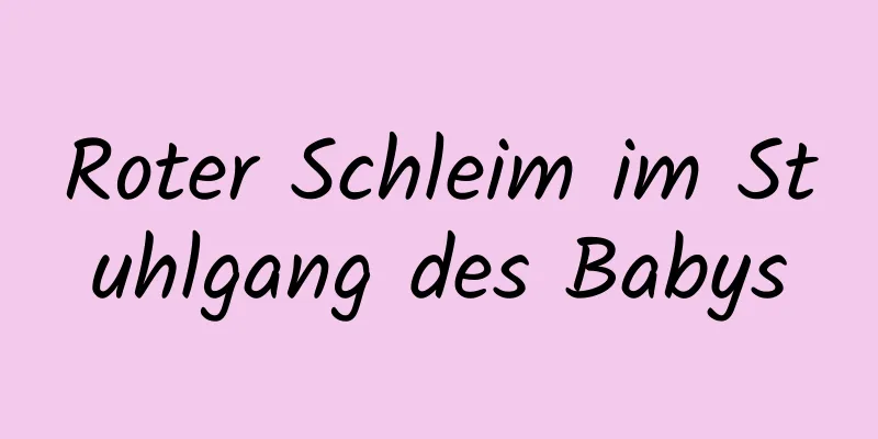 Roter Schleim im Stuhlgang des Babys