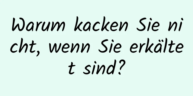 Warum kacken Sie nicht, wenn Sie erkältet sind?