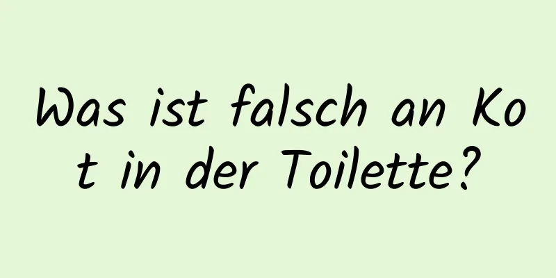 Was ist falsch an Kot in der Toilette?