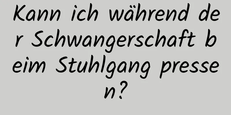 Kann ich während der Schwangerschaft beim Stuhlgang pressen?