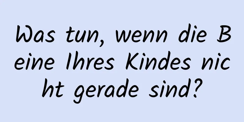 Was tun, wenn die Beine Ihres Kindes nicht gerade sind?