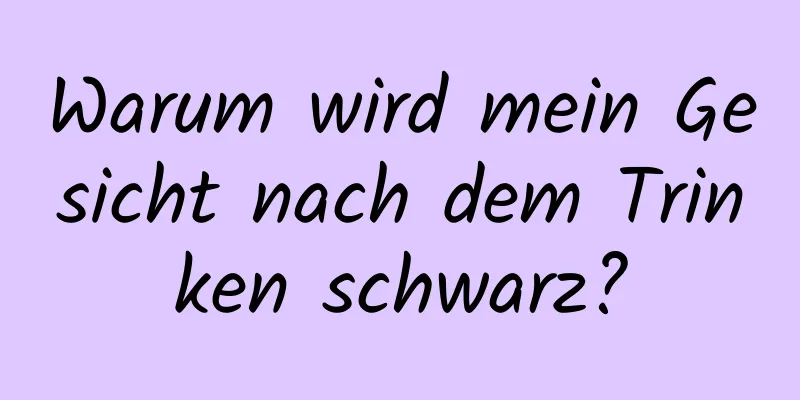 Warum wird mein Gesicht nach dem Trinken schwarz?