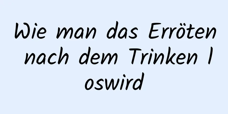 Wie man das Erröten nach dem Trinken loswird