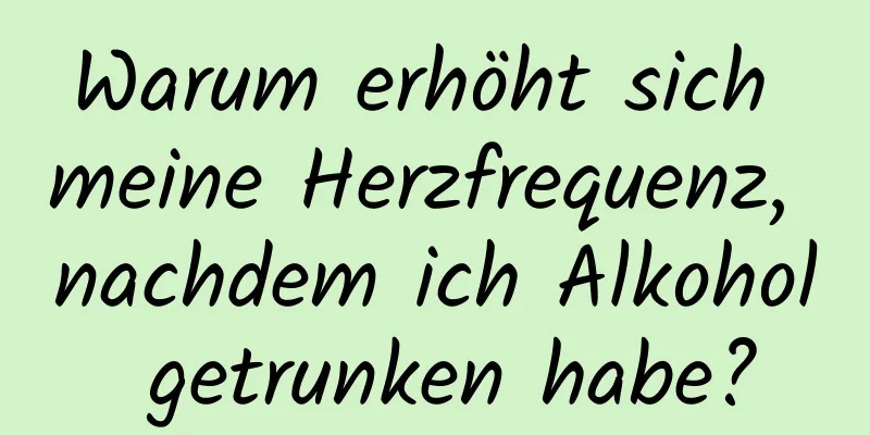 Warum erhöht sich meine Herzfrequenz, nachdem ich Alkohol getrunken habe?