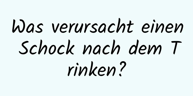 Was verursacht einen Schock nach dem Trinken?