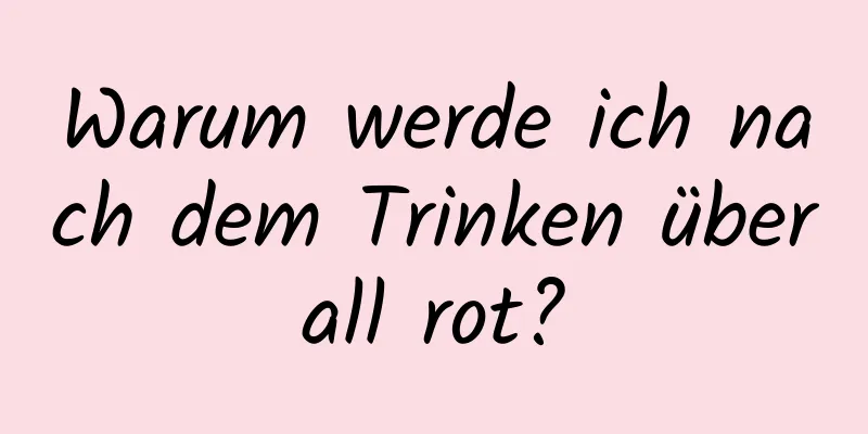 Warum werde ich nach dem Trinken überall rot?