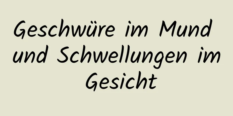 Geschwüre im Mund und Schwellungen im Gesicht