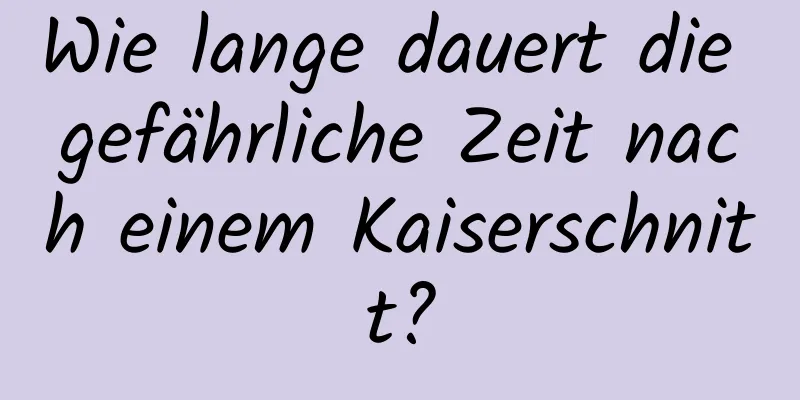 Wie lange dauert die gefährliche Zeit nach einem Kaiserschnitt?