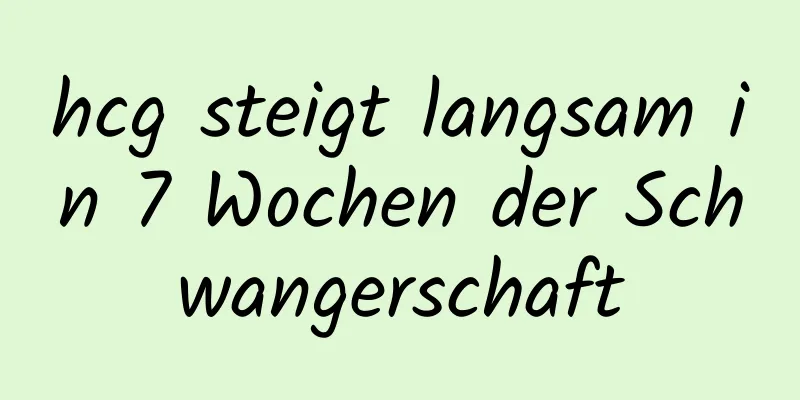 hcg steigt langsam in 7 Wochen der Schwangerschaft