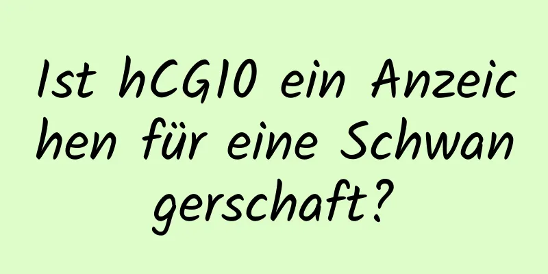 Ist hCG10 ein Anzeichen für eine Schwangerschaft?