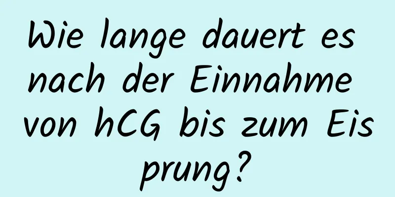 Wie lange dauert es nach der Einnahme von hCG bis zum Eisprung?