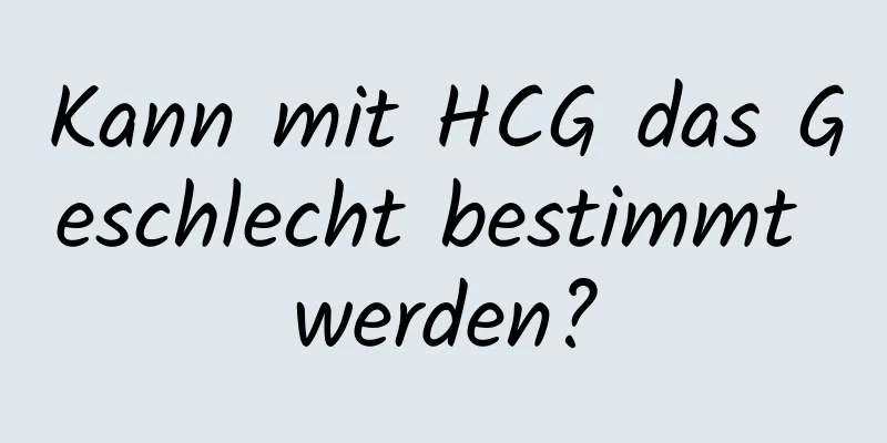 Kann mit HCG das Geschlecht bestimmt werden?