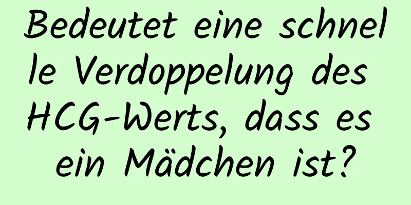 Bedeutet eine schnelle Verdoppelung des HCG-Werts, dass es ein Mädchen ist?