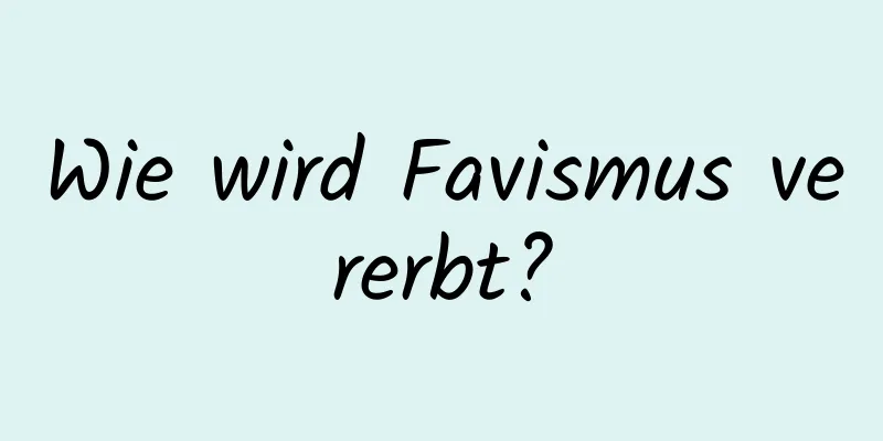 Wie wird Favismus vererbt?