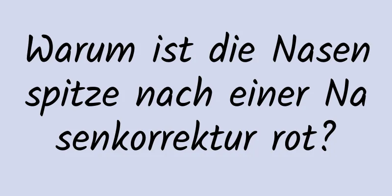 Warum ist die Nasenspitze nach einer Nasenkorrektur rot?