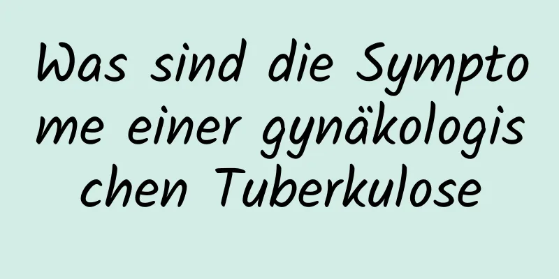 Was sind die Symptome einer gynäkologischen Tuberkulose