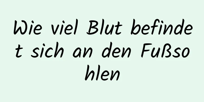 Wie viel Blut befindet sich an den Fußsohlen