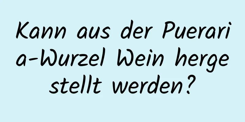 Kann aus der Pueraria-Wurzel Wein hergestellt werden?