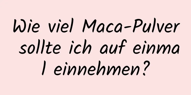 Wie viel Maca-Pulver sollte ich auf einmal einnehmen?