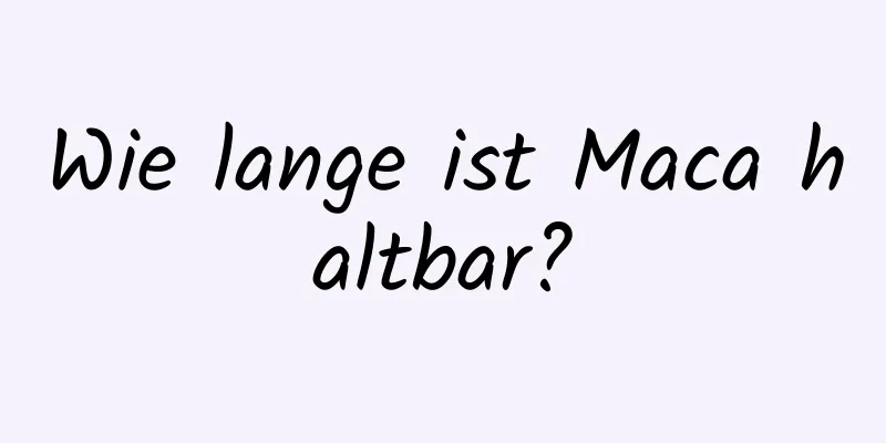 Wie lange ist Maca haltbar?