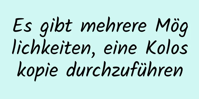 Es gibt mehrere Möglichkeiten, eine Koloskopie durchzuführen