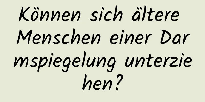 Können sich ältere Menschen einer Darmspiegelung unterziehen?