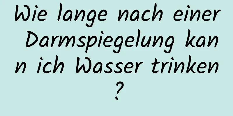 Wie lange nach einer Darmspiegelung kann ich Wasser trinken?