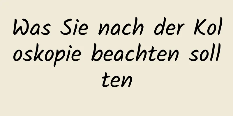 Was Sie nach der Koloskopie beachten sollten