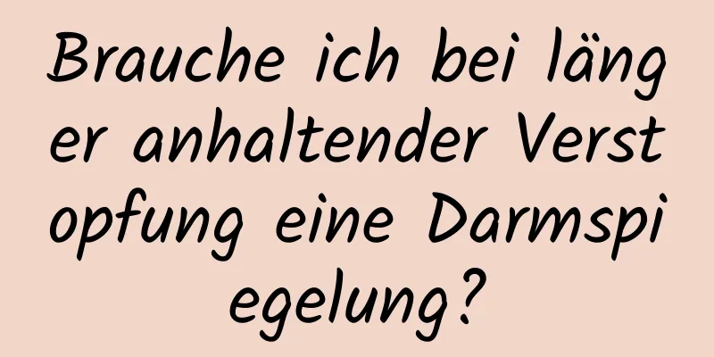 Brauche ich bei länger anhaltender Verstopfung eine Darmspiegelung?