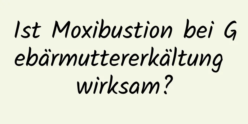 Ist Moxibustion bei Gebärmuttererkältung wirksam?