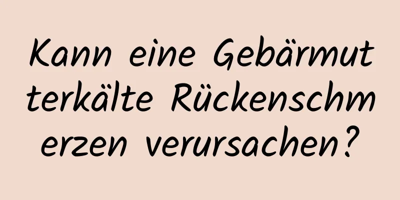 Kann eine Gebärmutterkälte Rückenschmerzen verursachen?