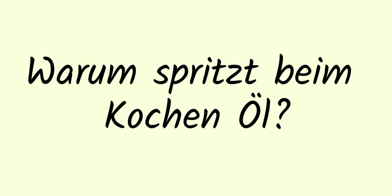 Warum spritzt beim Kochen Öl?