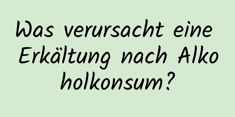 Was verursacht eine Erkältung nach Alkoholkonsum?