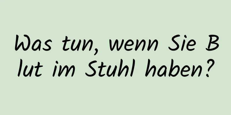 Was tun, wenn Sie Blut im Stuhl haben?