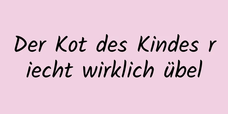 Der Kot des Kindes riecht wirklich übel