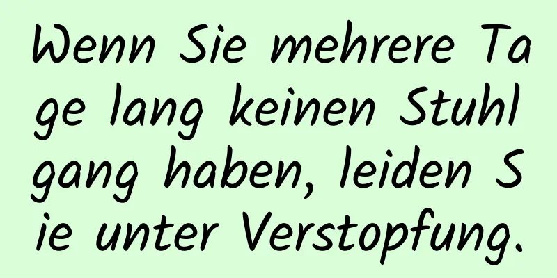 Wenn Sie mehrere Tage lang keinen Stuhlgang haben, leiden Sie unter Verstopfung.