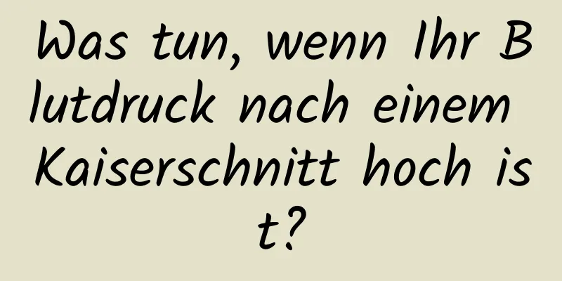 Was tun, wenn Ihr Blutdruck nach einem Kaiserschnitt hoch ist?