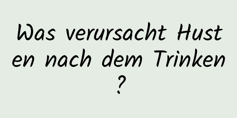 Was verursacht Husten nach dem Trinken?