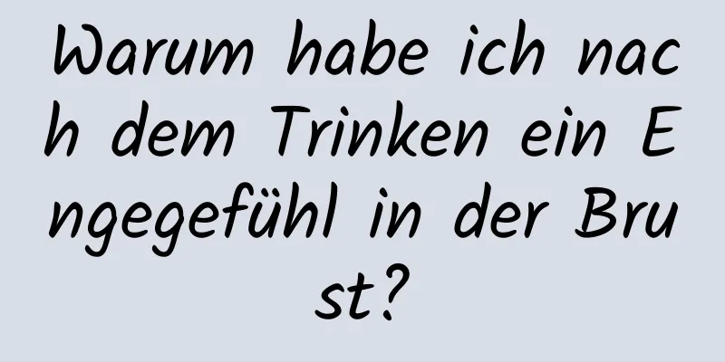 Warum habe ich nach dem Trinken ein Engegefühl in der Brust?