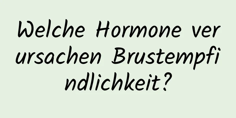 Welche Hormone verursachen Brustempfindlichkeit?