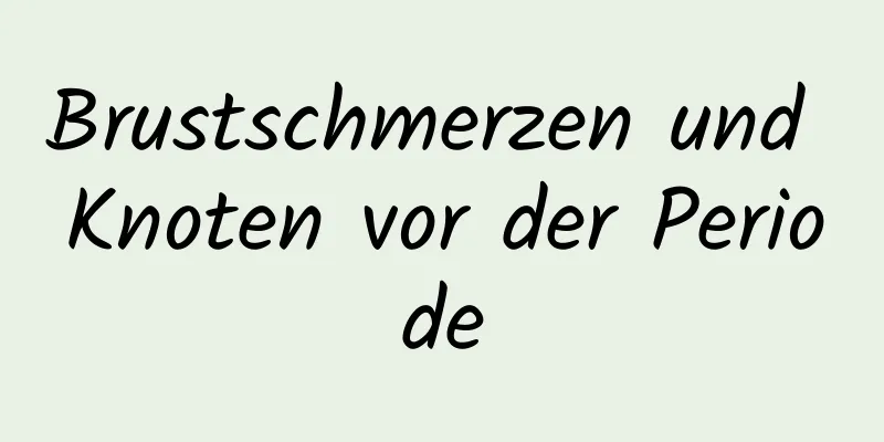 Brustschmerzen und Knoten vor der Periode