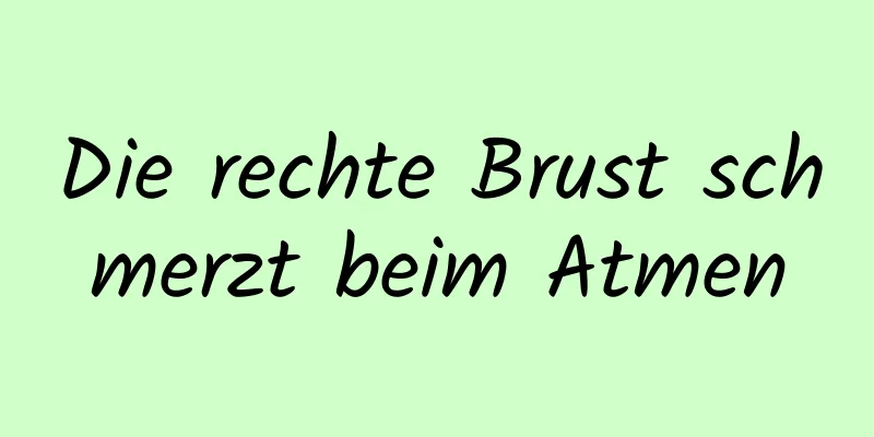 Die rechte Brust schmerzt beim Atmen