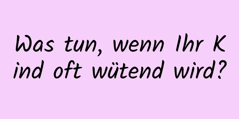 Was tun, wenn Ihr Kind oft wütend wird?