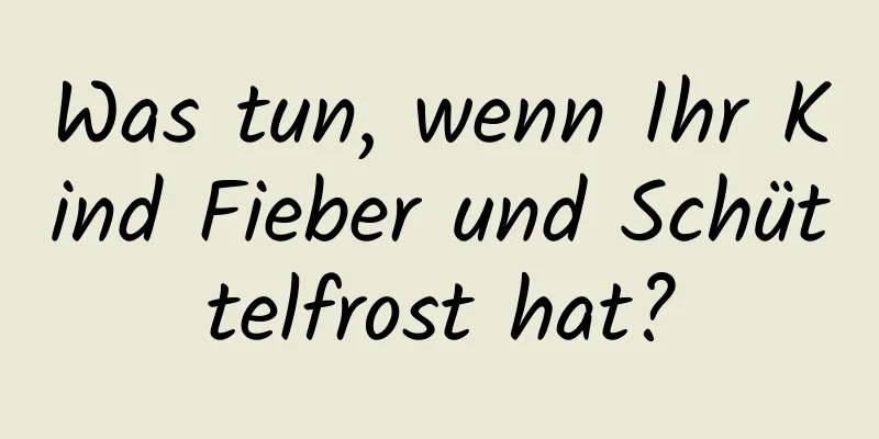 Was tun, wenn Ihr Kind Fieber und Schüttelfrost hat?