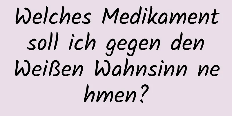 Welches Medikament soll ich gegen den Weißen Wahnsinn nehmen?