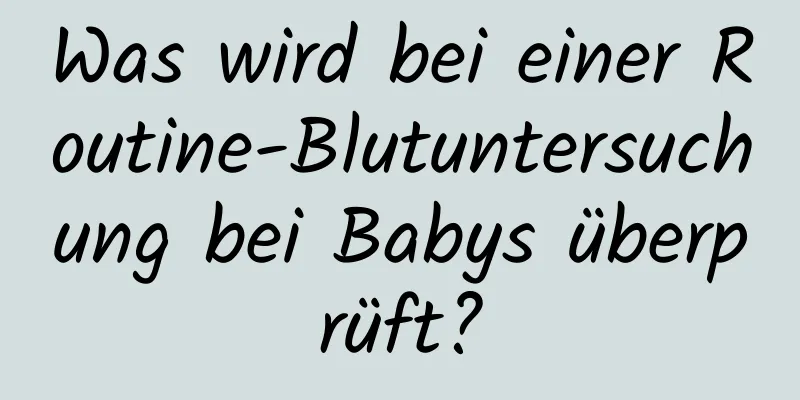 Was wird bei einer Routine-Blutuntersuchung bei Babys überprüft?