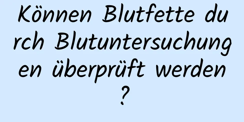 Können Blutfette durch Blutuntersuchungen überprüft werden?