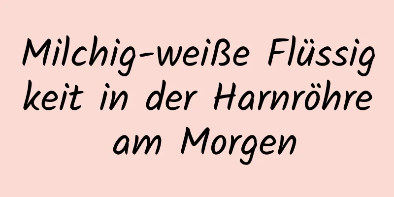 Milchig-weiße Flüssigkeit in der Harnröhre am Morgen