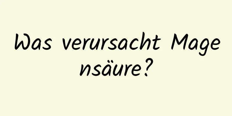 Was verursacht Magensäure?