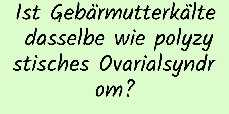 Ist Gebärmutterkälte dasselbe wie polyzystisches Ovarialsyndrom?